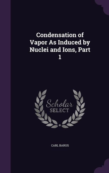 Condensation Of Vapor As Induced By Nuclei And Ions, Part 1