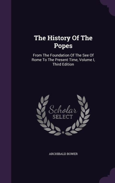 The History Of The Popes: From The Foundation Of The See Of Rome To The Present Time, Volume I, Third Edition