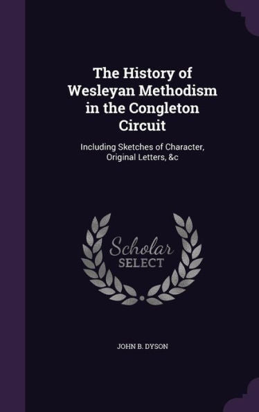 The History Of Wesleyan Methodism In The Congleton Circuit: Including Sketches Of Character, Original Letters, &C