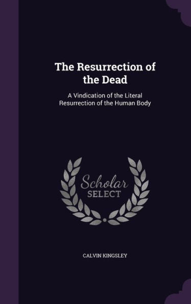 The Resurrection Of The Dead: A Vindication Of The Literal Resurrection Of The Human Body