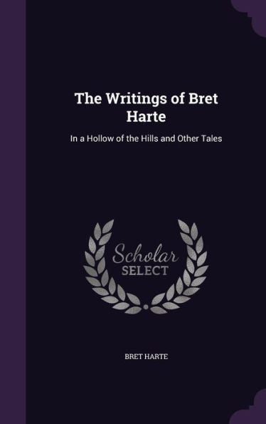 The Writings Of Bret Harte: In A Hollow Of The Hills And Other Tales