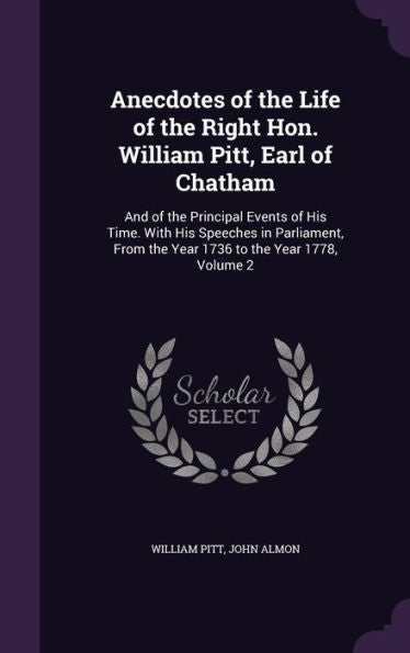 Anecdotes Of The Life Of The Right Hon. William Pitt, Earl Of Chatham: And Of The Principal Events Of His Time. With His Speeches In Parliament, From The Year 1736 To The Year 1778, Volume 2