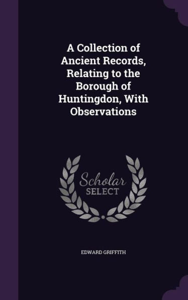 A Collection Of Ancient Records, Relating To The Borough Of Huntingdon, With Observations
