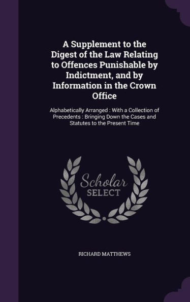A Supplement To The Digest Of The Law Relating To Offences Punishable By Indictment, And By Information In The Crown Office: Alphabetically Arranged: ... The Cases And Statutes To The Present Time