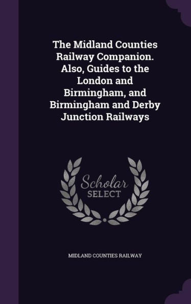 The Midland Counties Railway Companion. Also, Guides To The London And Birmingham, And Birmingham And Derby Junction Railways