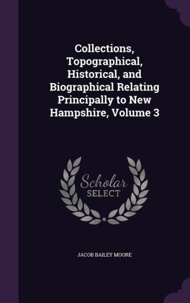Collections, Topographical, Historical, And Biographical Relating Principally To New Hampshire, Volume 3