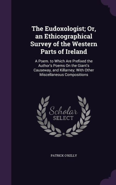 The Eudoxologist; Or, An Ethicographical Survey Of The Western Parts Of Ireland: A Poem. To Which Are Prefixed The Author's Poems On The Giant's ... With Other Miscellaneous Compositions