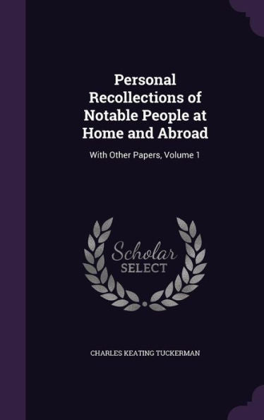 Personal Recollections Of Notable People At Home And Abroad: With Other Papers, Volume 1