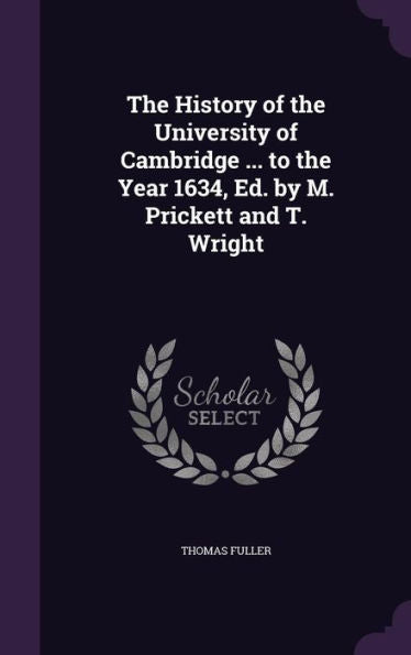 The History Of The University Of Cambridge ... To The Year 1634, Ed. By M. Prickett And T. Wright