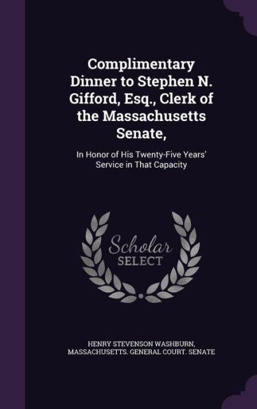 Complimentary Dinner To Stephen N. Gifford, Esq., Clerk Of The Massachusetts Senate,: In Honor Of His Twenty-Five Years' Service In That Capacity