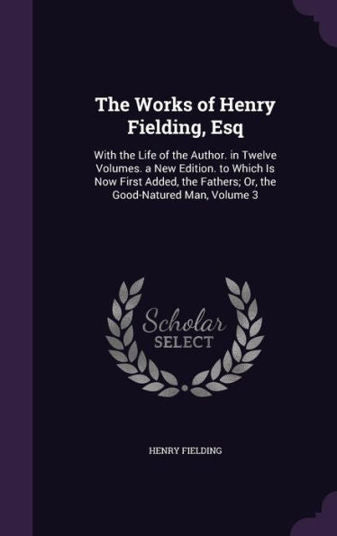 The Works Of Henry Fielding, Esq: With The Life Of The Author. In Twelve Volumes. A New Edition. To Which Is Now First Added, The Fathers; Or, The Good-Natured Man, Volume 3