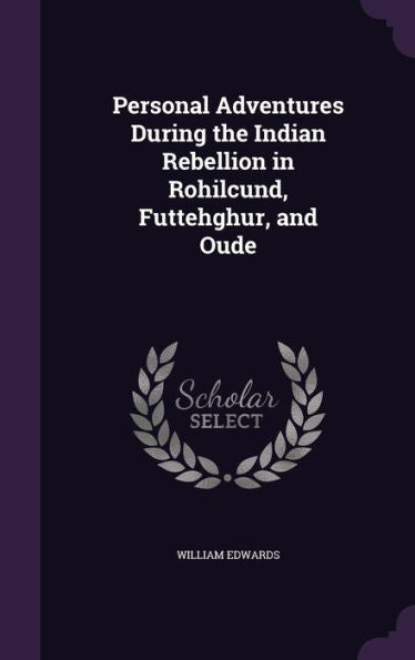 Personal Adventures During The Indian Rebellion In Rohilcund, Futtehghur, And Oude