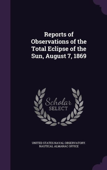 Reports Of Observations Of The Total Eclipse Of The Sun, August 7, 1869