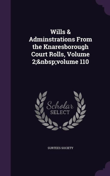 Wills & Adminstrations From The Knaresborough Court Rolls, Volume 2; Volume 110