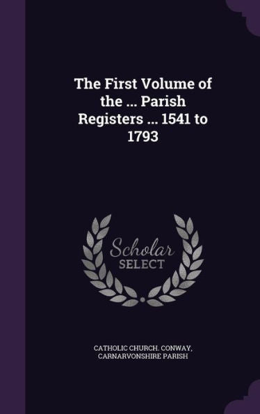 The First Volume Of The ... Parish Registers ... 1541 To 1793
