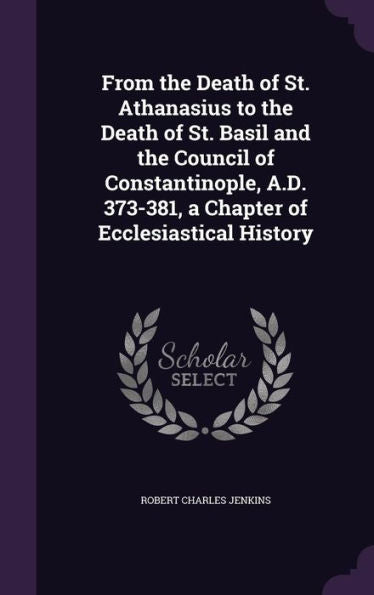 From The Death Of St. Athanasius To The Death Of St. Basil And The Council Of Constantinople, A.D. 373-381, A Chapter Of Ecclesiastical History