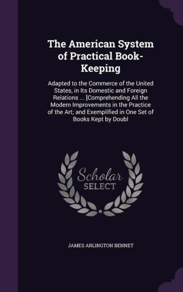 The American System Of Practical Book-Keeping: Adapted To The Commerce Of The United States, In Its Domestic And Foreign Relations ... [Comprehending ... Exemplified In One Set Of Books Kept By Doubl