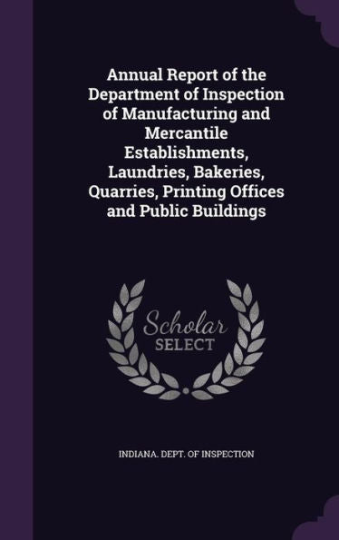 Annual Report Of The Department Of Inspection Of Manufacturing And Mercantile Establishments, Laundries, Bakeries, Quarries, Printing Offices And Public Buildings