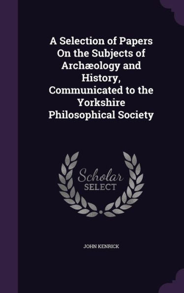 A Selection Of Papers On The Subjects Of Arch?logy And History, Communicated To The Yorkshire Philosophical Society