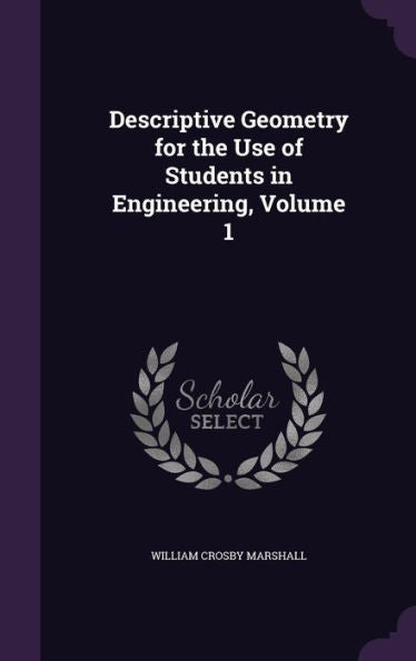 Descriptive Geometry For The Use Of Students In Engineering, Volume 1
