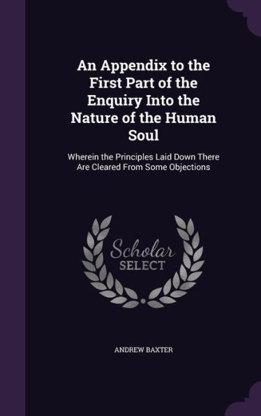 An Appendix To The First Part Of The Enquiry Into The Nature Of The Human Soul: Wherein The Principles Laid Down There Are Cleared From Some Objections