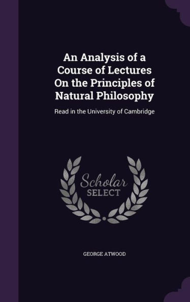 An Analysis Of A Course Of Lectures On The Principles Of Natural Philosophy: Read In The University Of Cambridge