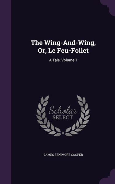 The Wing-And-Wing, Or, Le Feu-Follet: A Tale, Volume 1