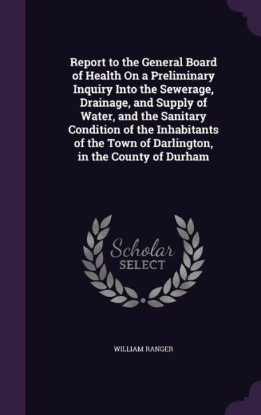 Report To The General Board Of Health On A Preliminary Inquiry Into The Sewerage, Drainage, And Supply Of Water, And The Sanitary Condition Of The ... Town Of Darlington, In The County Of Durham