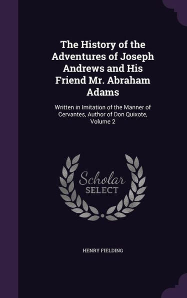 The History Of The Adventures Of Joseph Andrews And His Friend Mr. Abraham Adams: Written In Imitation Of The Manner Of Cervantes, Author Of Don Quixote, Volume 2
