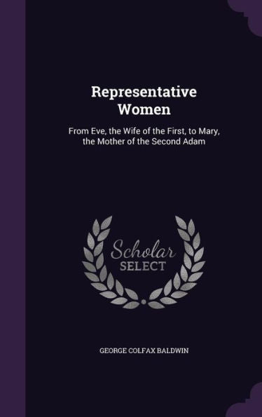 Representative Women: From Eve, The Wife Of The First, To Mary, The Mother Of The Second Adam