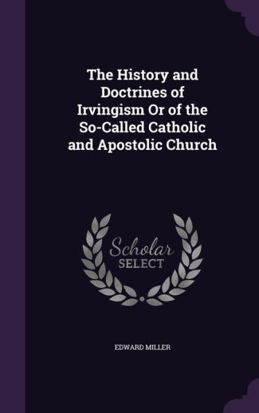 The History And Doctrines Of Irvingism Or Of The So-Called Catholic And Apostolic Church