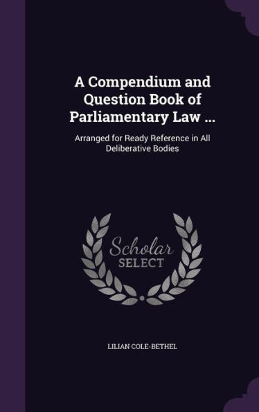 A Compendium And Question Book Of Parliamentary Law ...: Arranged For Ready Reference In All Deliberative Bodies