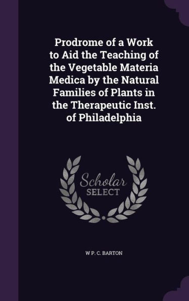 Prodrome Of A Work To Aid The Teaching Of The Vegetable Materia Medica By The Natural Families Of Plants In The Therapeutic Inst. Of Philadelphia