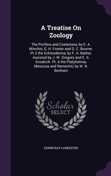 A Treatise On Zoology: The Porifera And Coelentera, By E. A. Minchin, G. H. Fowler And G. C. Bourne. Pt.3 The Echinoderma, By F. A. Bather, Assisted ... Mesozoa And Nemertini, By W. B. Benham