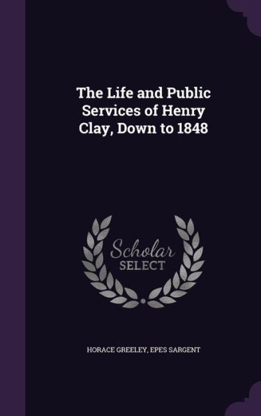 The Life And Public Services Of Henry Clay, Down To 1848
