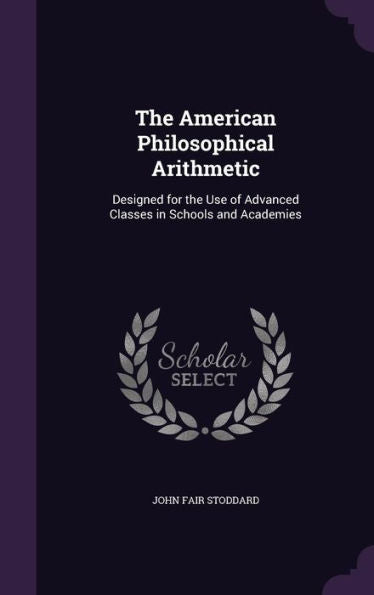 The American Philosophical Arithmetic: Designed For The Use Of Advanced Classes In Schools And Academies