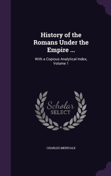 History Of The Romans Under The Empire ...: With A Copious Analytical Index, Volume 1