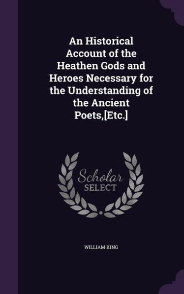 An Historical Account Of The Heathen Gods And Heroes Necessary For The Understanding Of The Ancient Poets, [Etc.]
