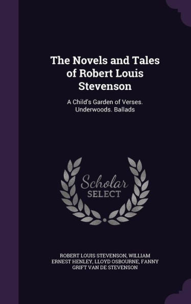 The Novels And Tales Of Robert Louis Stevenson: A Child's Garden Of Verses. Underwoods. Ballads
