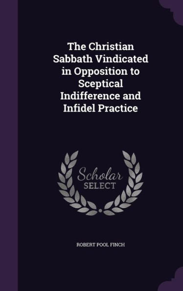 The Christian Sabbath Vindicated In Opposition To Sceptical Indifference And Infidel Practice