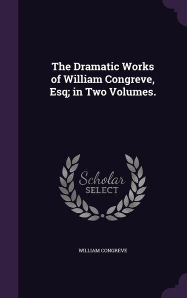 The Dramatic Works Of William Congreve, Esq; In Two Volumes.