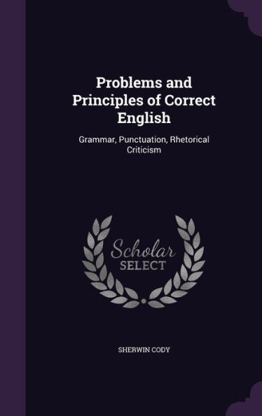 Problems And Principles Of Correct English: Grammar, Punctuation, Rhetorical Criticism
