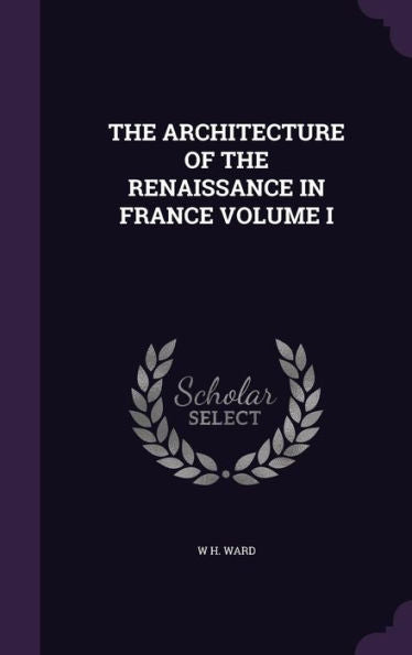 The Architecture Of The Renaissance In France Volume I