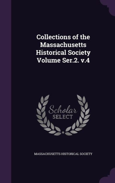 Collections Of The Massachusetts Historical Society Volume Ser.2. V.4