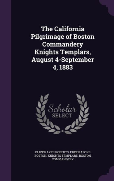 The California Pilgrimage Of Boston Commandery Knights Templars, August 4-September 4, 1883