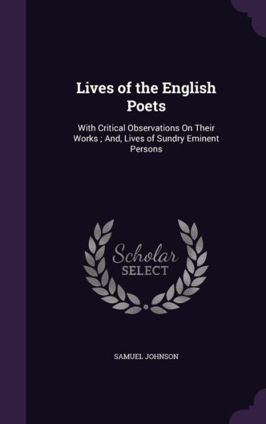 Lives Of The English Poets: With Critical Observations On Their Works; And, Lives Of Sundry Eminent Persons