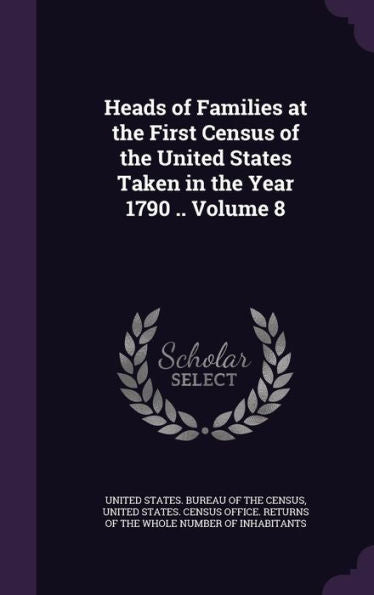 Heads Of Families At The First Census Of The United States Taken In The Year 1790 .. Volume 8