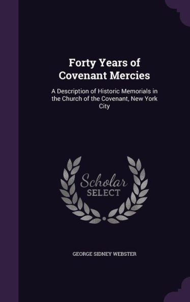 Forty Years Of Covenant Mercies: A Description Of Historic Memorials In The Church Of The Covenant, New York City
