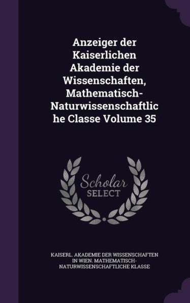 Anzeiger Der Kaiserlichen Akademie Der Wissenschaften, Mathematisch-Naturwissenschaftliche Classe Volume 35