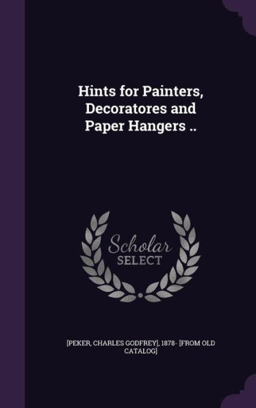 Hints For Painters, Decoratores And Paper Hangers ..